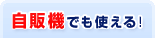 自販機でも使える!