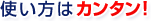 使い方はカンタン!